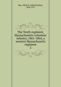 The Tenth regiment, Massachusetts volunteer infantry, 1861-1864, a western Massachusetts regiment. 2