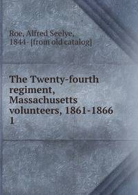 The Twenty-fourth regiment, Massachusetts volunteers, 1861-1866. 1