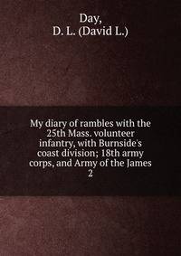 My diary of rambles with the 25th Mass. volunteer infantry, with Burnside's coast division; 18th army corps, and Army of the James