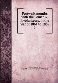 Forty-six months with the Fourth R. I. volunteers, in the war of 1861 to 1865. 1