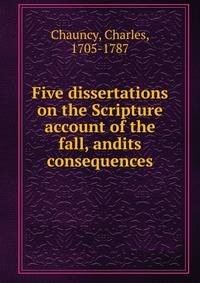 Five dissertations on the Scripture account of the fall, andits consequences