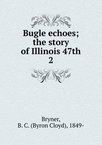 Bugle echoes; the story of Illinois 47th. 2