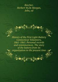 History of the First Light Battery Connecticut Volunteers, 1861-1865. Personal records and reminiscences. The story of the battery from its organization to the present time