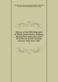 History of the Fifth Regiment of Rhode Island Heavy Artillery, during three years and a half of service in North Carolina. January 1862-June 1865. 1