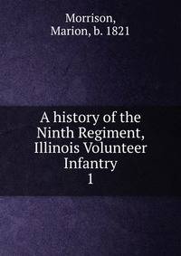 A history of the Ninth Regiment, Illinois Volunteer Infantry. 1