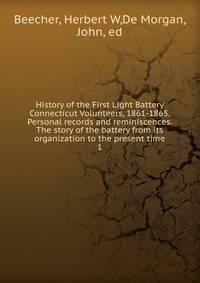 History of the First Light Battery Connecticut Volunteers, 1861-1865. Personal records and reminiscences. The story of the battery from its organization to the present time. 1