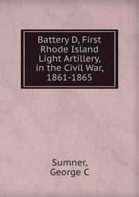 Battery D, First Rhode Island Light Artillery, in the Civil War, 1861-1865