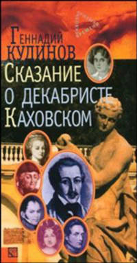 Сказание о декабристе Каховском. По запискам, воспоминаниям, письмам, архивным материалам XVIII-XIX столетий