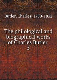 The philological and biographical works of Charles Butler . 5