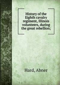 History of the Eighth cavalry regiment, Illinois volunteers, during the great rebellion;