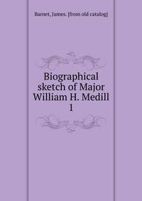 Biographical sketch of Major William H. Medill. 1
