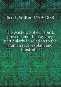The existence of evil spirits proved : and their agency, particularly in relation to the human race, explain and illustrated. 9