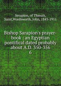 Bishop Sarapion's prayer-book : an Egyptian pontifical dated probably about A.D. 350-356