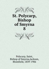 St. Polycarp, Bishop of Smyrna. 8