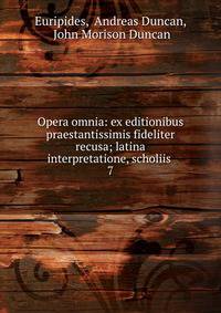 Opera omnia: ex editionibus praestantissimis fideliter recusa; latina interpretatione, scholiis .. 7