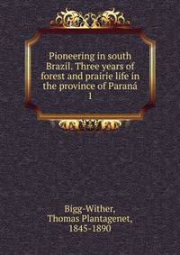 Pioneering in south Brazil. Three years of forest and prairie life in the province of Paran. 1