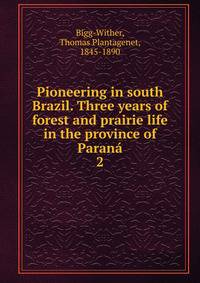 Pioneering in south Brazil. Three years of forest and prairie life in the province of Paran. 2