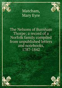 The Nelsons of Burnham Thorpe; a record of a Norfolk family compiled from unpublished letters and notebooks, 1787-1842