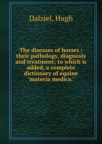 The diseases of horses : their pathology, diagnosis and treatment; to which is added, a complete dictionary of equine "materia medica."