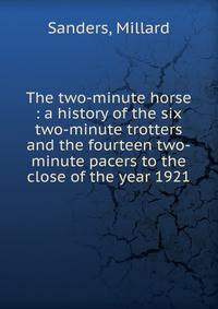 The two-minute horse : a history of the six two-minute trotters and the fourteen two-minute pacers to the close of the year 1921
