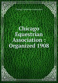 Chicago Equestrian Association : Organized 1908