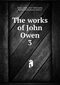 The works of John Owen. 3