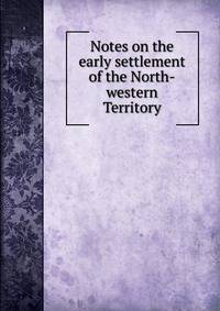 Notes on the early settlement of the North-western Territory