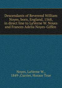 Descendants of Reverend William Noyes, born, England, 1568, in direct line to LaVerne W. Noyes and Frances Adelia Noyes-Giffen .