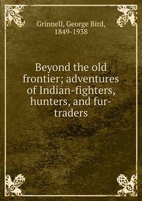 Beyond the old frontier; adventures of Indian-fighters, hunters, and fur-traders