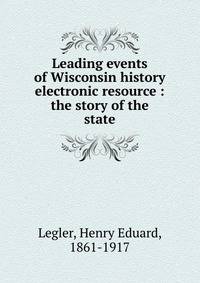 Leading events of Wisconsin history electronic resource : the story of the state