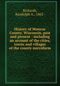 History of Monroe County, Wisconsin, past and present : including an account of the cities, towns and villages of the county microform
