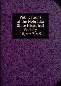 Publications of the Nebraska State Historical Society. 10, ser.2, v.5