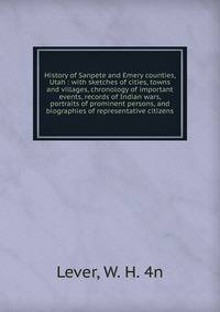 History of Sanpete and Emery counties, Utah : with sketches of cities, towns and villages, chronology of important events, records of Indian wars, portraits of prominent persons, and biographies of representative citizens