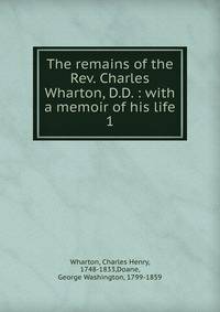 The remains of the Rev. Charles Wharton, D.D. : with a memoir of his life. 1