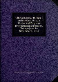 Official book of the fair : an introduction to a Century of Progress International Exposition, Chicago June 1--November 1, 1933