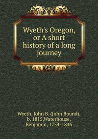 Wyeth's Oregon, or A short history of a long journey