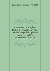 A memoir of Stephen Colwell : read before the American philosophical society, Friday, November 17, 1871
