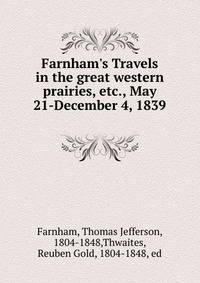 Farnham's Travels in the great western prairies, etc., May 21-December 4, 1839