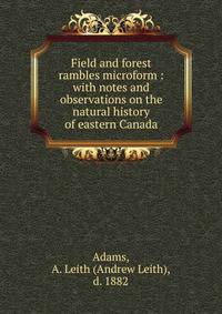 Field and forest rambles microform : with notes and observations on the natural history of eastern Canada