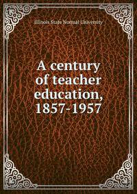 A century of teacher education, 1857-1957
