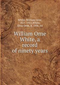 William Orne White, a record of ninety years