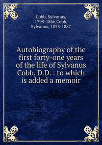 Autobiography of the first forty-one years of the life of Sylvanus Cobb, D.D. : to which is added a memoir
