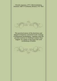 The practical nature of the doctrines and alleged revelations contained in the writings of Emmanuel Swedenborg : together with the peculiar motives to Christian conduct they suggest. In a letter to his Grace the Lord Archbishop of Dublin.