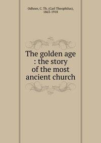 The golden age : the story of the most ancient church
