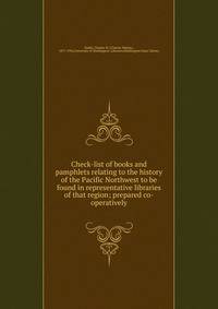 Check-list of books and pamphlets relating to the history of the Pacific Northwest to be found in representative libraries of that region; prepared co-operatively