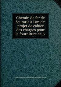 Chemin de fer de Scutaria a Ismidt: projet de cahier des charges pour la fourniture de 6 .