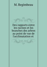 Des rapports entre les racines et les branches des arbres au point de vue de l'acclimatation et .