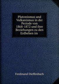 Plutonismus und Vulkanismus in der Periode von 1868-1872 und ihre Beziehungen zu den Erdbeben im .