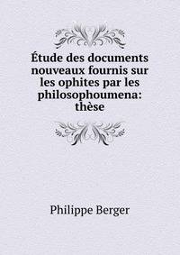 Etude des documents nouveaux fournis sur les ophites par les philosophoumena: these