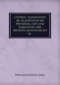 Limites i posesiones de la provincia de Mendoza, con una espocicion del derecho provincial en la .